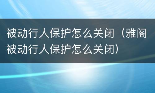被动行人保护怎么关闭（雅阁被动行人保护怎么关闭）