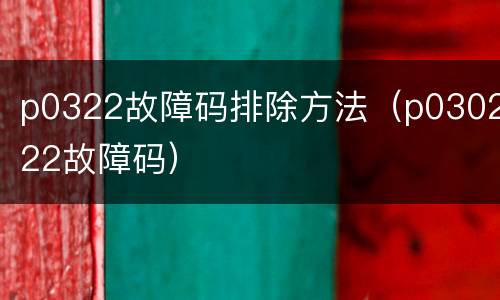 p0322故障码排除方法（p030222故障码）