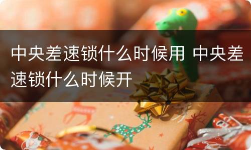 中央差速锁什么时候用 中央差速锁什么时候开