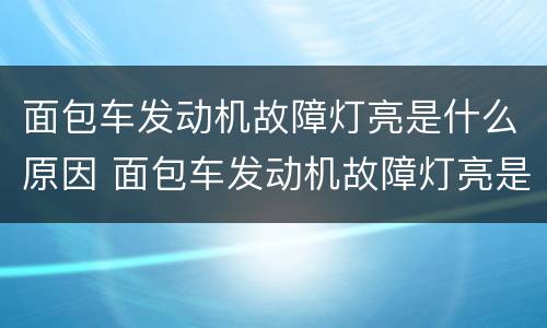 面包车发动机故障灯亮是什么原因 面包车发动机故障灯亮是什么原因引起的