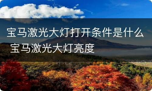 宝马激光大灯打开条件是什么 宝马激光大灯亮度
