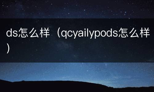 ds怎么样（qcyailypods怎么样）