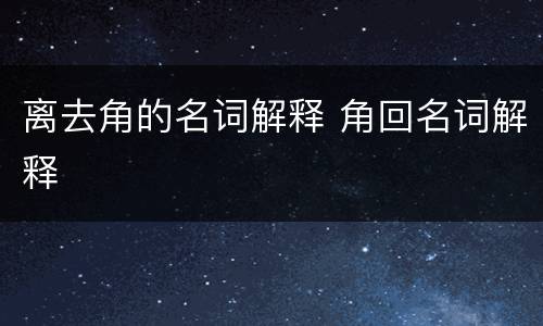 离去角的名词解释 角回名词解释