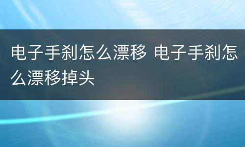 电子手刹怎么漂移 电子手刹怎么漂移掉头
