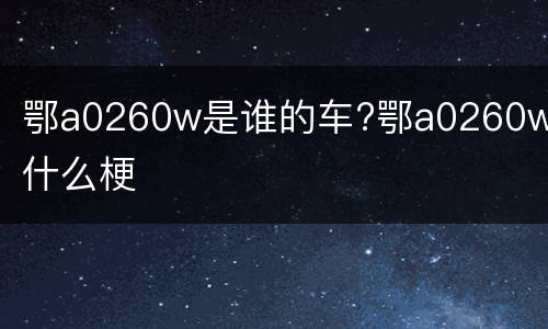 鄂a0260w是谁的车?鄂a0260w是什么梗