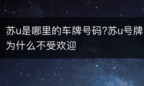 苏u是哪里的车牌号码?苏u号牌为什么不受欢迎