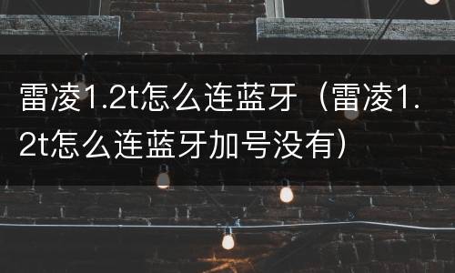 雷凌1.2t怎么连蓝牙（雷凌1.2t怎么连蓝牙加号没有）