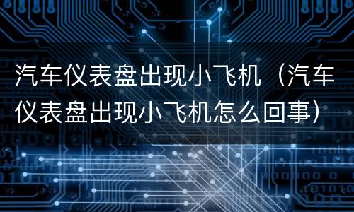 汽车仪表盘出现小飞机（汽车仪表盘出现小飞机怎么回事）