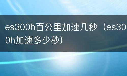 es300h百公里加速几秒（es300h加速多少秒）