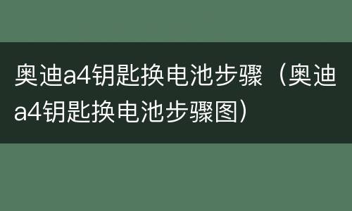 奥迪a4钥匙换电池步骤（奥迪a4钥匙换电池步骤图）