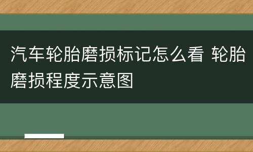 汽车轮胎磨损标记怎么看 轮胎磨损程度示意图