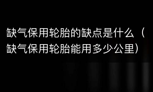 缺气保用轮胎的缺点是什么（缺气保用轮胎能用多少公里）