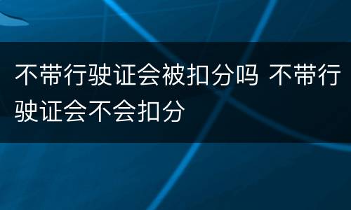 不带行驶证会被扣分吗 不带行驶证会不会扣分