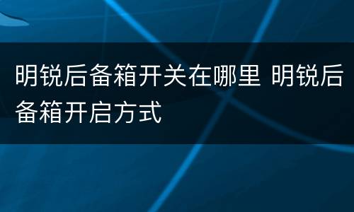 明锐后备箱开关在哪里 明锐后备箱开启方式
