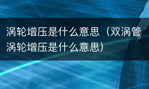 涡轮增压是什么意思（双涡管涡轮增压是什么意思）