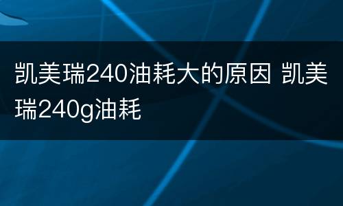 凯美瑞240油耗大的原因 凯美瑞240g油耗