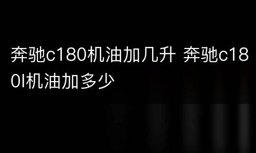 奔驰c180机油加几升 奔驰c180l机油加多少