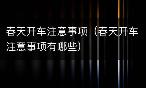 春天开车注意事项（春天开车注意事项有哪些）
