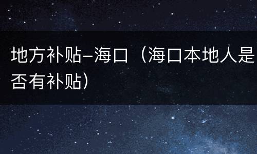 地方补贴-海口（海口本地人是否有补贴）