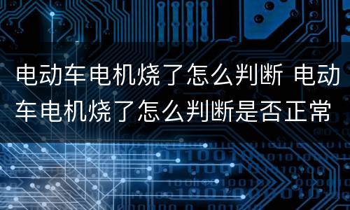 电动车电机烧了怎么判断 电动车电机烧了怎么判断是否正常