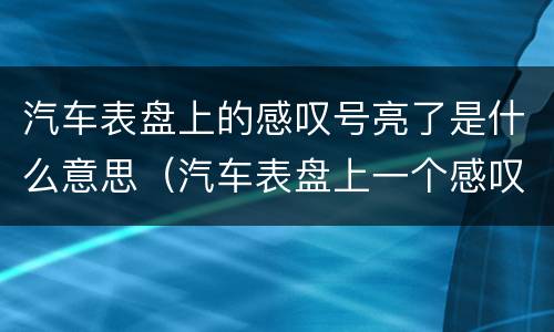 汽车表盘上的感叹号亮了是什么意思（汽车表盘上一个感叹号符号灯亮什么意思）