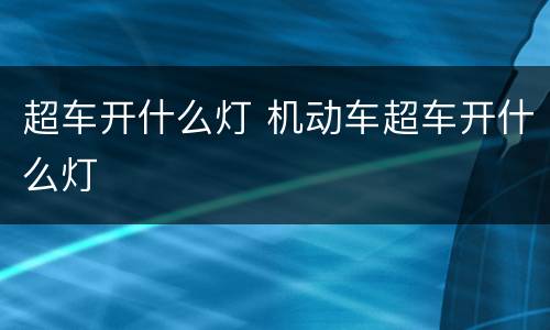 超车开什么灯 机动车超车开什么灯