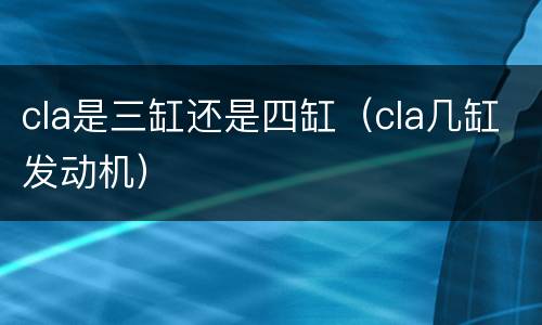 cla是三缸还是四缸（cla几缸发动机）