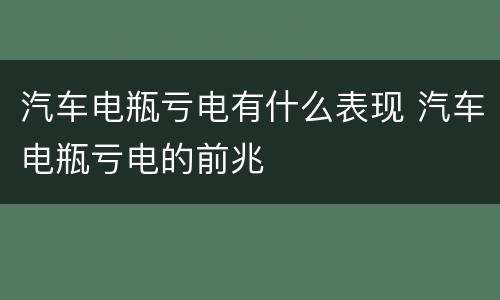 汽车电瓶亏电有什么表现 汽车电瓶亏电的前兆