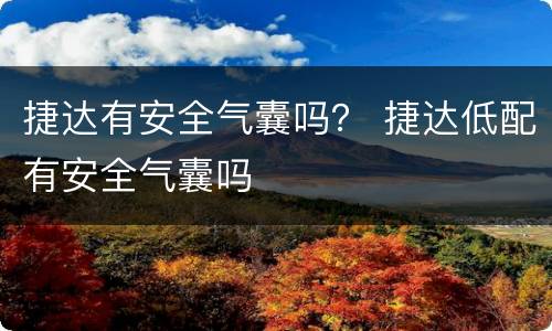 捷达有安全气囊吗？ 捷达低配有安全气囊吗