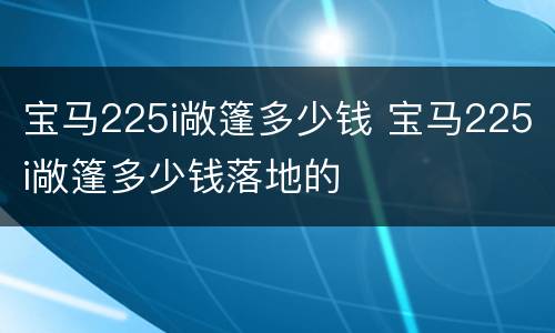 宝马225i敞篷多少钱 宝马225i敞篷多少钱落地的