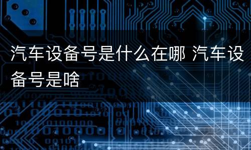 汽车设备号是什么在哪 汽车设备号是啥