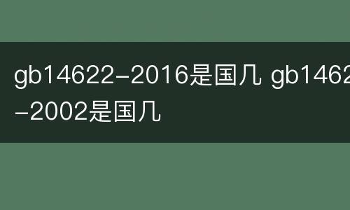 gb14622-2016是国几 gb14622-2002是国几
