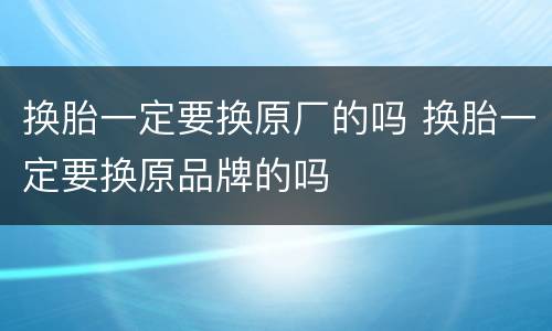 换胎一定要换原厂的吗 换胎一定要换原品牌的吗