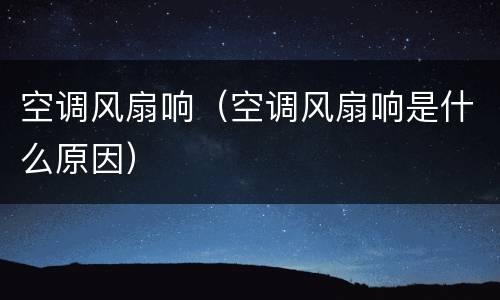 空调风扇响（空调风扇响是什么原因）