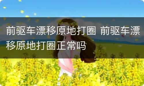 前驱车漂移原地打圈 前驱车漂移原地打圈正常吗