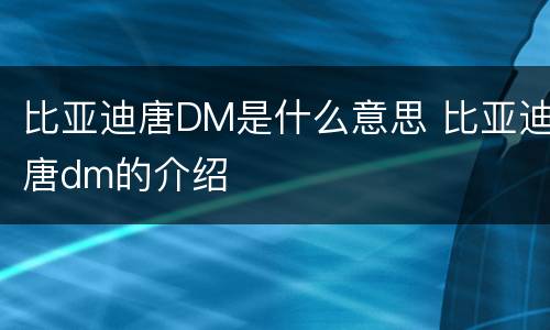 比亚迪唐DM是什么意思 比亚迪唐dm的介绍