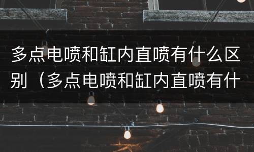 多点电喷和缸内直喷有什么区别（多点电喷和缸内直喷有什么区别知乎）