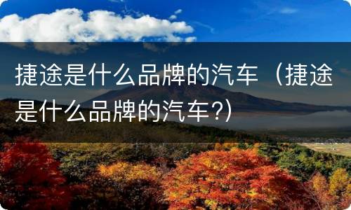 捷途是什么品牌的汽车（捷途是什么品牌的汽车?）