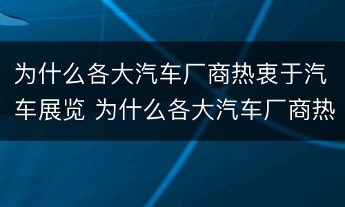 为什么各大汽车厂商热衷于汽车展览 为什么各大汽车厂商热衷于汽车展览呢