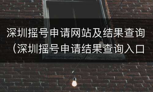 深圳摇号申请网站及结果查询（深圳摇号申请结果查询入口）
