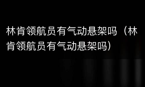 林肯领航员有气动悬架吗（林肯领航员有气动悬架吗）
