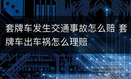 套牌车发生交通事故怎么赔 套牌车出车祸怎么理赔