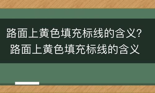 路面上黄色填充标线的含义？ 路面上黄色填充标线的含义