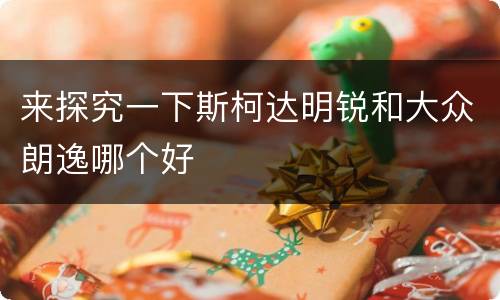 来探究一下斯柯达明锐和大众朗逸哪个好