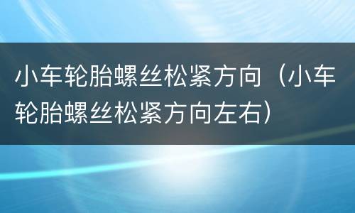 小车轮胎螺丝松紧方向（小车轮胎螺丝松紧方向左右）