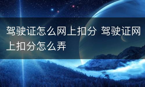 驾驶证怎么网上扣分 驾驶证网上扣分怎么弄