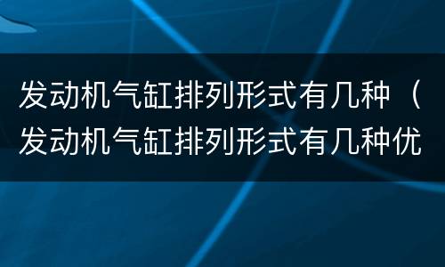 发动机气缸排列形式有几种（发动机气缸排列形式有几种优缺点）