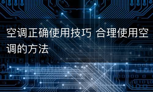 空调正确使用技巧 合理使用空调的方法