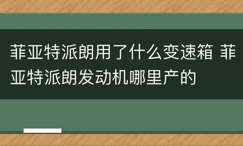 菲亚特派朗用了什么变速箱 菲亚特派朗发动机哪里产的