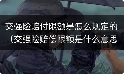 交强险赔付限额是怎么规定的（交强险赔偿限额是什么意思）